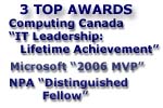 Top 3 awards: Computing Canada IT Leadership Lifetime achievement, Microsoft 2006 MVP, NPA Distinguished Fellow